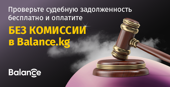 Проверьте судебную задолженность бесплатно и оплатите без комиссии в Balance.kg